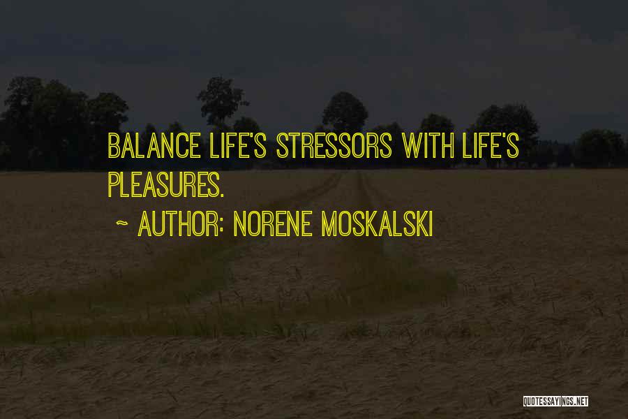 Norene Moskalski Quotes: Balance Life's Stressors With Life's Pleasures.