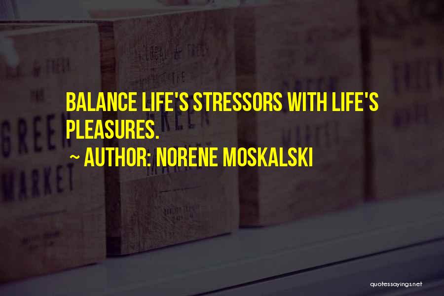 Norene Moskalski Quotes: Balance Life's Stressors With Life's Pleasures.