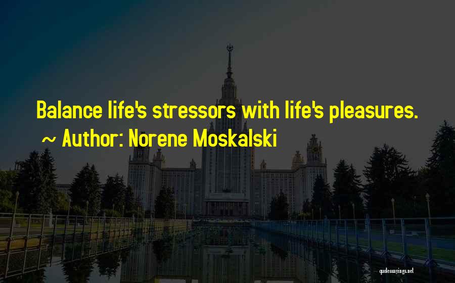Norene Moskalski Quotes: Balance Life's Stressors With Life's Pleasures.