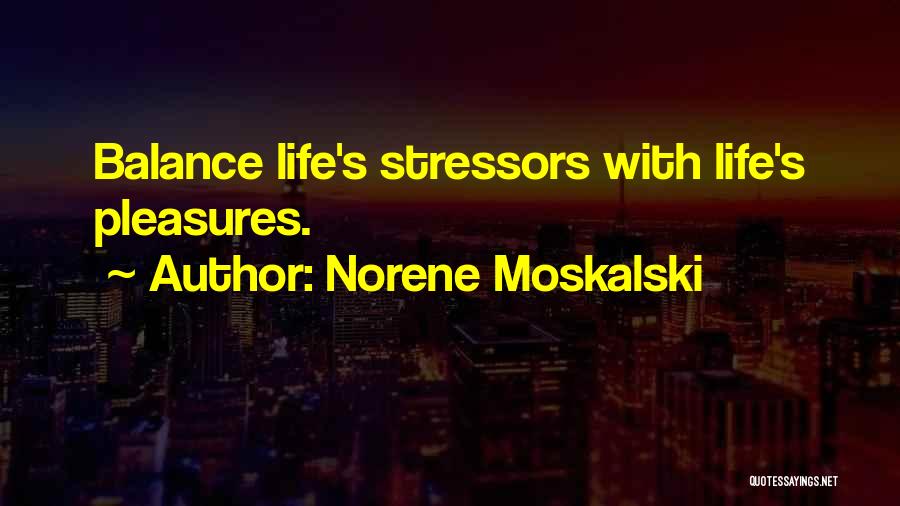 Norene Moskalski Quotes: Balance Life's Stressors With Life's Pleasures.