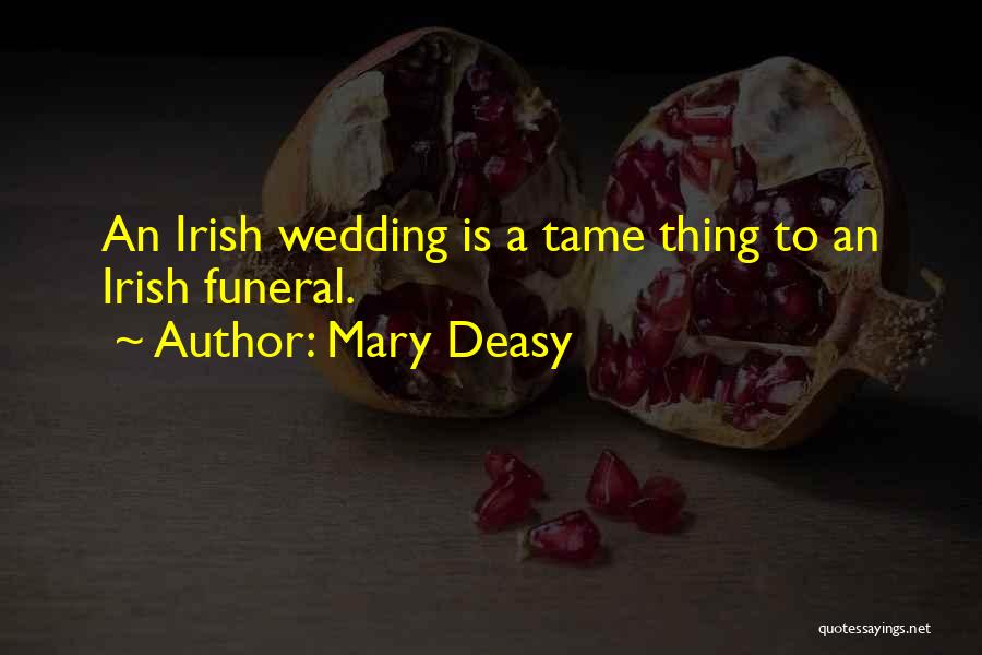 Mary Deasy Quotes: An Irish Wedding Is A Tame Thing To An Irish Funeral.