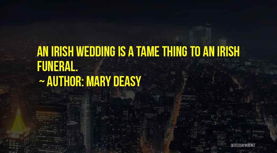 Mary Deasy Quotes: An Irish Wedding Is A Tame Thing To An Irish Funeral.