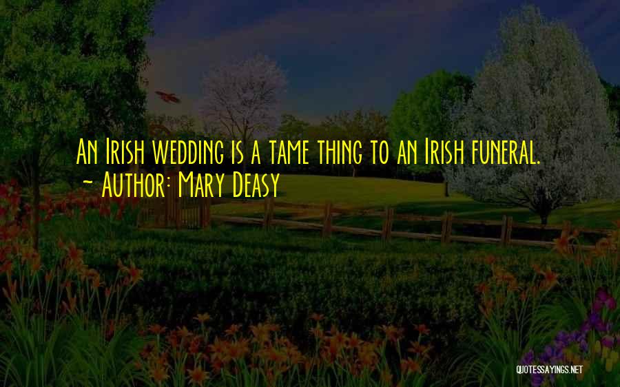 Mary Deasy Quotes: An Irish Wedding Is A Tame Thing To An Irish Funeral.