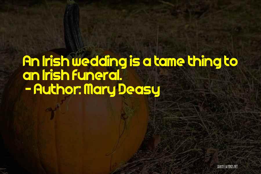 Mary Deasy Quotes: An Irish Wedding Is A Tame Thing To An Irish Funeral.