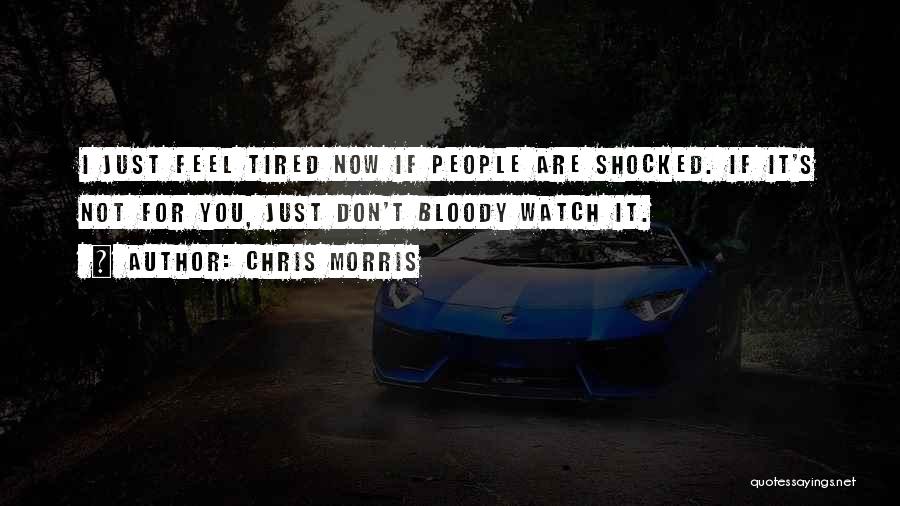Chris Morris Quotes: I Just Feel Tired Now If People Are Shocked. If It's Not For You, Just Don't Bloody Watch It.