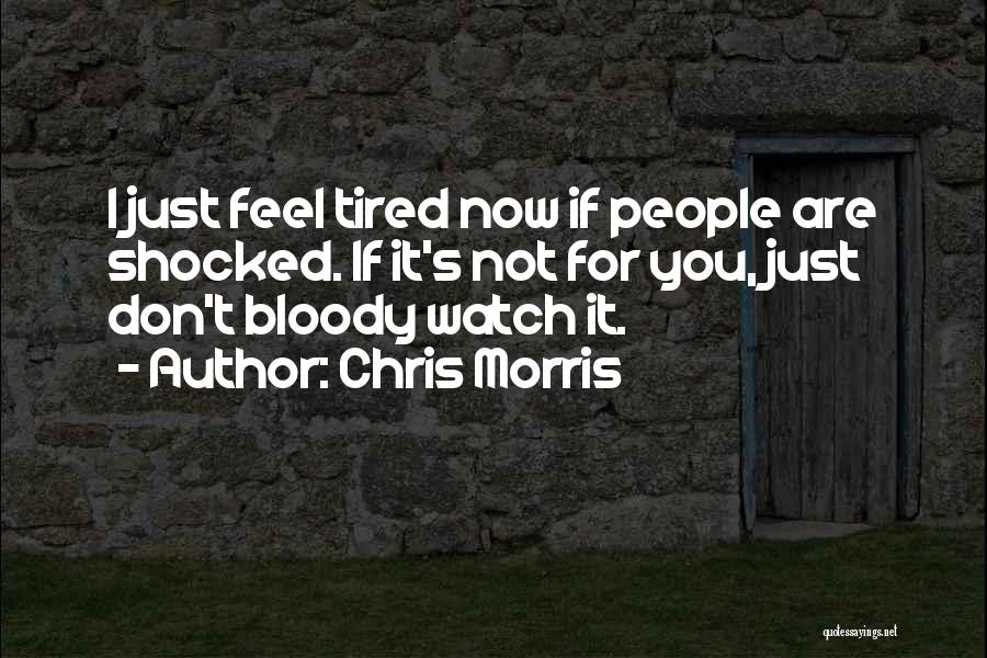 Chris Morris Quotes: I Just Feel Tired Now If People Are Shocked. If It's Not For You, Just Don't Bloody Watch It.