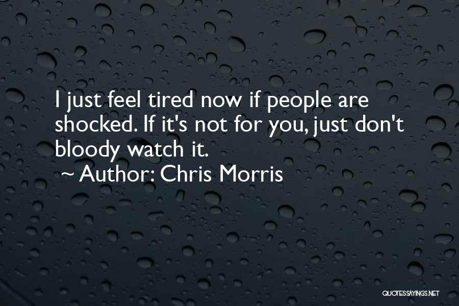 Chris Morris Quotes: I Just Feel Tired Now If People Are Shocked. If It's Not For You, Just Don't Bloody Watch It.