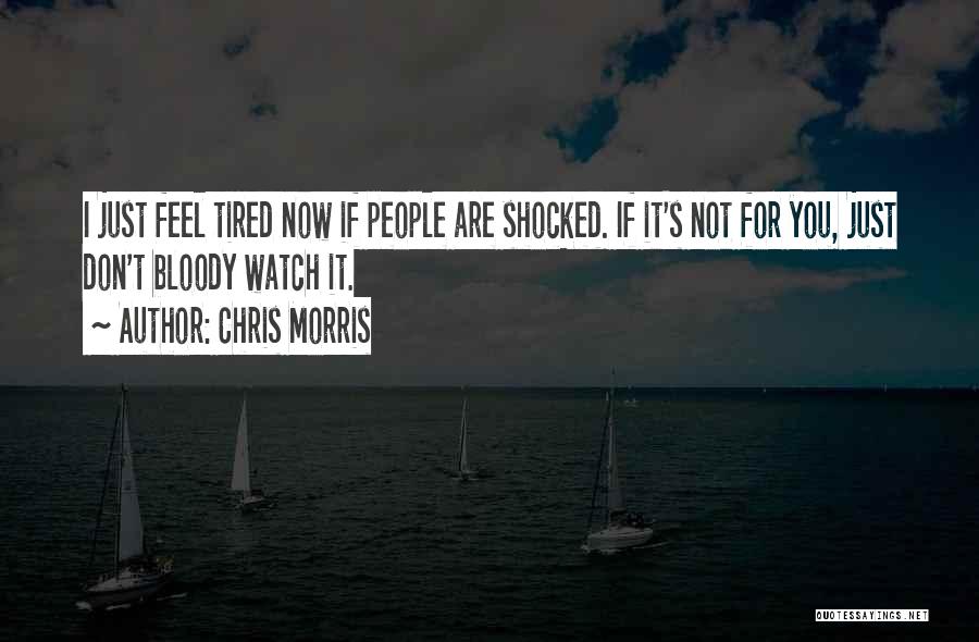 Chris Morris Quotes: I Just Feel Tired Now If People Are Shocked. If It's Not For You, Just Don't Bloody Watch It.