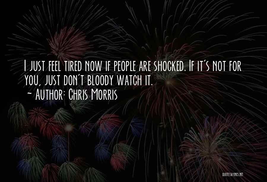 Chris Morris Quotes: I Just Feel Tired Now If People Are Shocked. If It's Not For You, Just Don't Bloody Watch It.