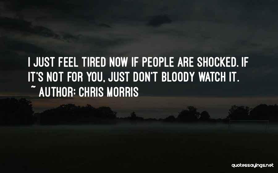 Chris Morris Quotes: I Just Feel Tired Now If People Are Shocked. If It's Not For You, Just Don't Bloody Watch It.