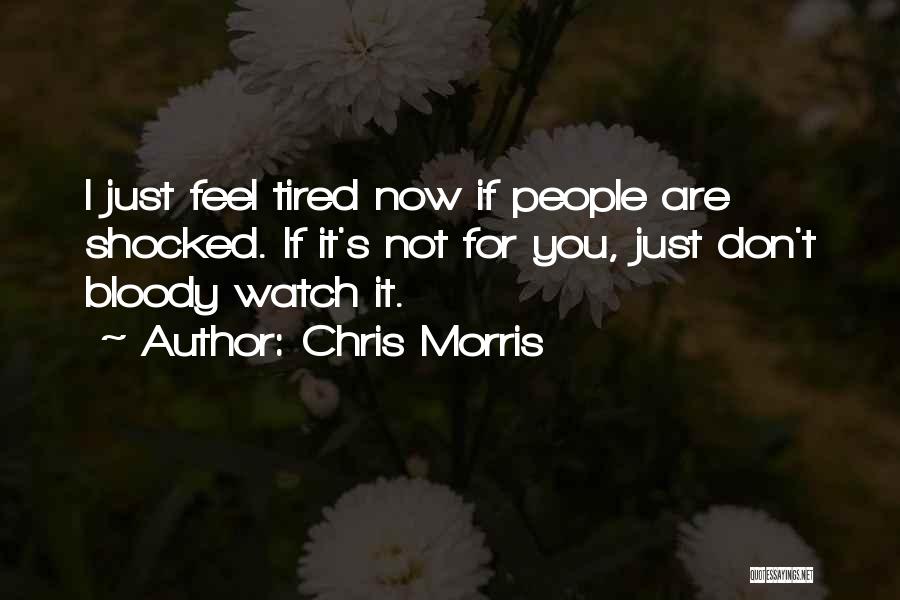 Chris Morris Quotes: I Just Feel Tired Now If People Are Shocked. If It's Not For You, Just Don't Bloody Watch It.