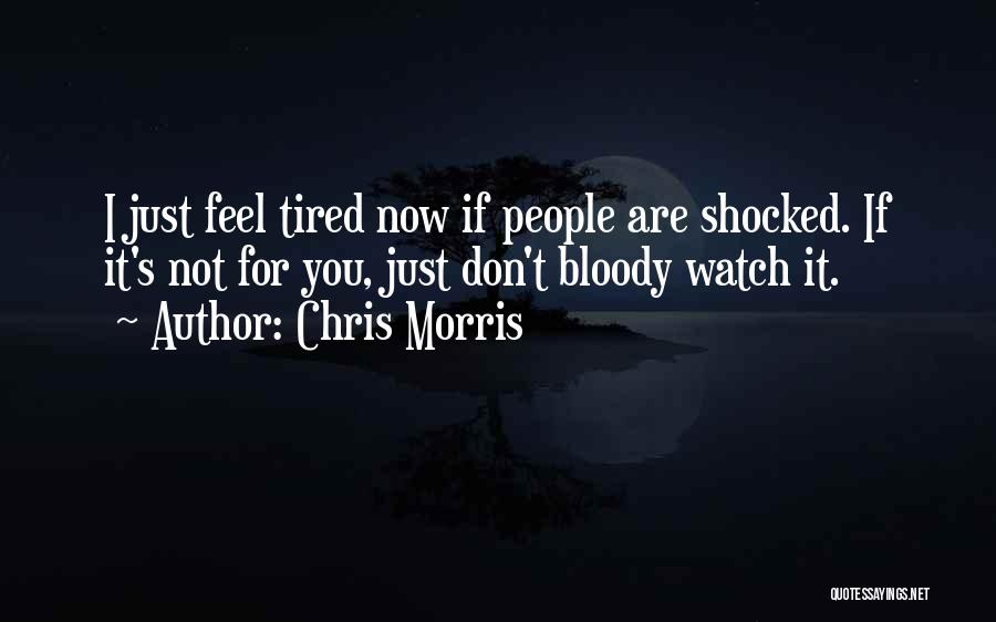 Chris Morris Quotes: I Just Feel Tired Now If People Are Shocked. If It's Not For You, Just Don't Bloody Watch It.