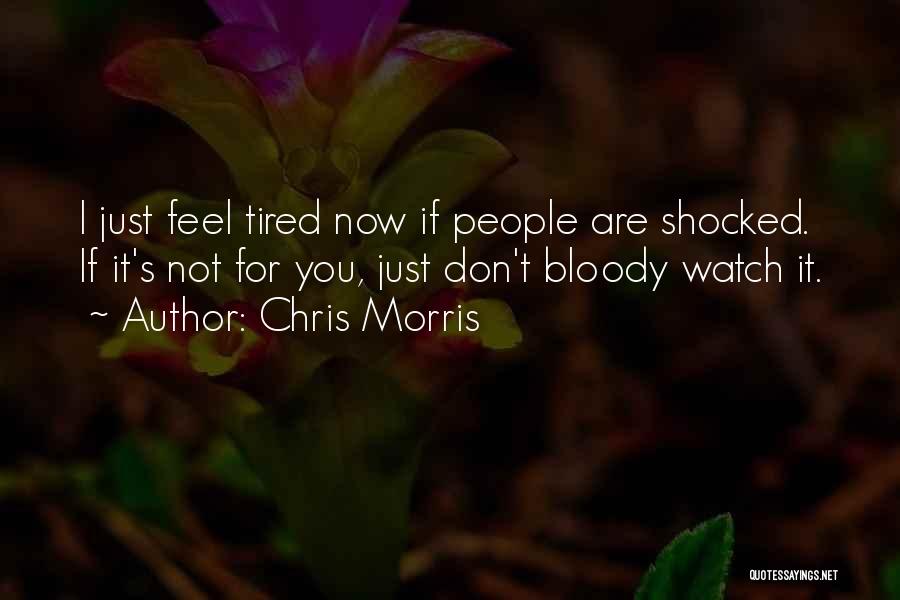 Chris Morris Quotes: I Just Feel Tired Now If People Are Shocked. If It's Not For You, Just Don't Bloody Watch It.