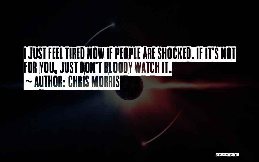 Chris Morris Quotes: I Just Feel Tired Now If People Are Shocked. If It's Not For You, Just Don't Bloody Watch It.