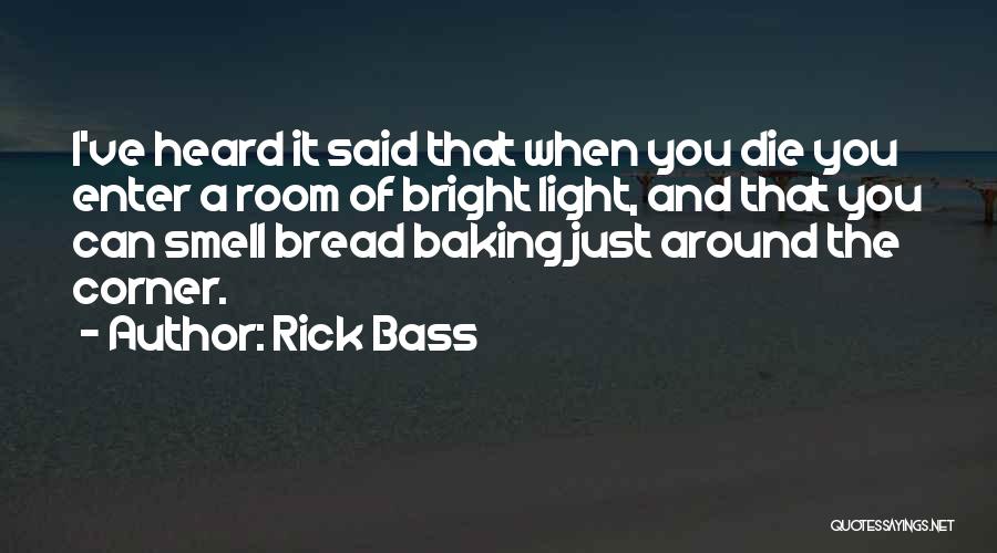 Rick Bass Quotes: I've Heard It Said That When You Die You Enter A Room Of Bright Light, And That You Can Smell