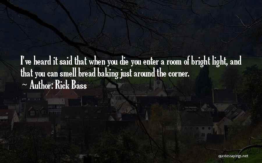 Rick Bass Quotes: I've Heard It Said That When You Die You Enter A Room Of Bright Light, And That You Can Smell