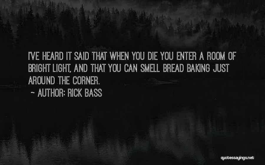 Rick Bass Quotes: I've Heard It Said That When You Die You Enter A Room Of Bright Light, And That You Can Smell