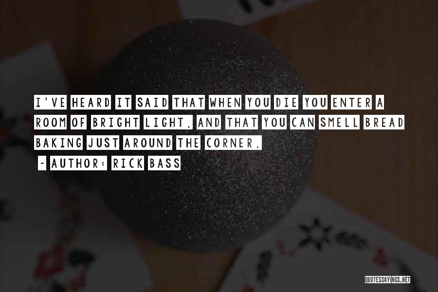 Rick Bass Quotes: I've Heard It Said That When You Die You Enter A Room Of Bright Light, And That You Can Smell