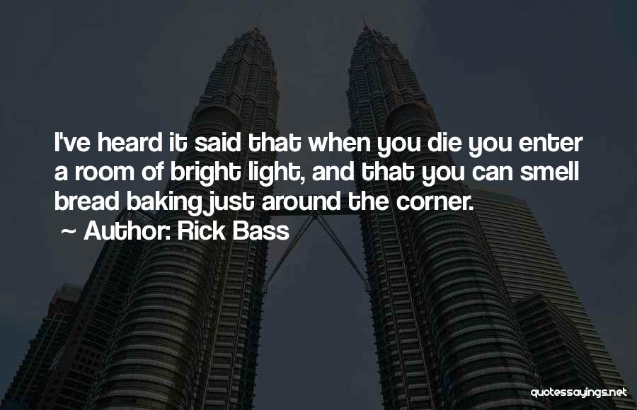 Rick Bass Quotes: I've Heard It Said That When You Die You Enter A Room Of Bright Light, And That You Can Smell