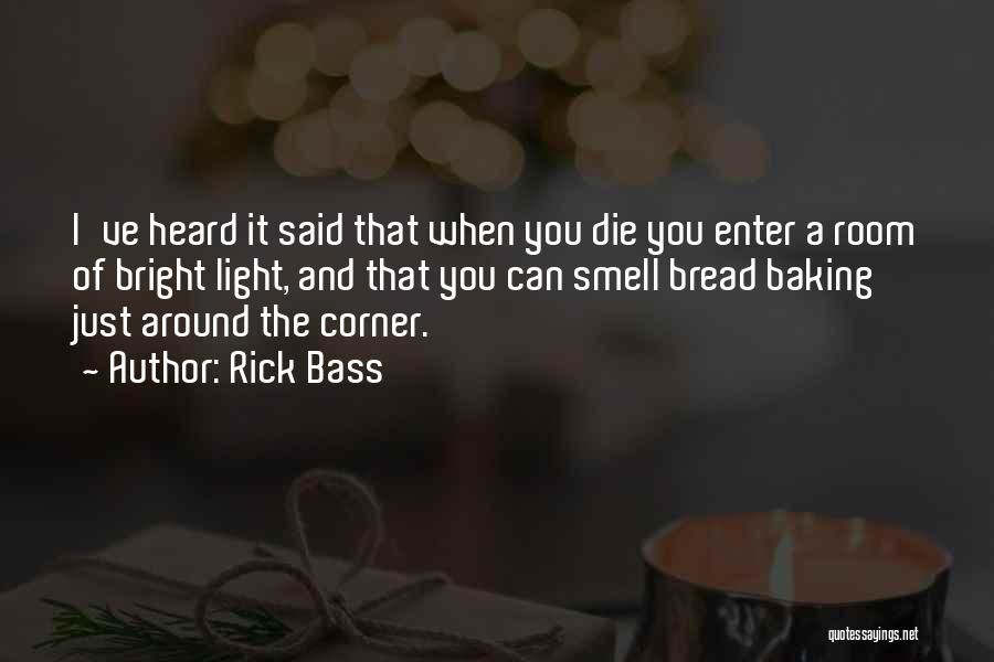 Rick Bass Quotes: I've Heard It Said That When You Die You Enter A Room Of Bright Light, And That You Can Smell