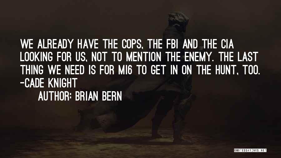 Brian Bern Quotes: We Already Have The Cops, The Fbi And The Cia Looking For Us, Not To Mention The Enemy. The Last