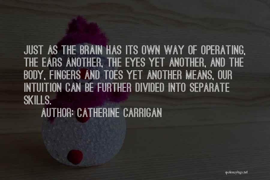 Catherine Carrigan Quotes: Just As The Brain Has Its Own Way Of Operating, The Ears Another, The Eyes Yet Another, And The Body,