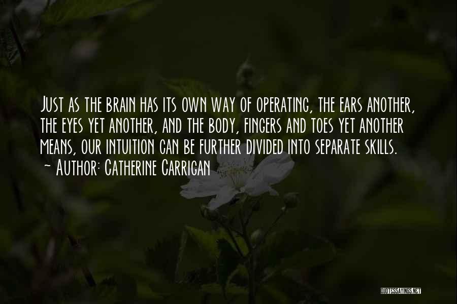 Catherine Carrigan Quotes: Just As The Brain Has Its Own Way Of Operating, The Ears Another, The Eyes Yet Another, And The Body,