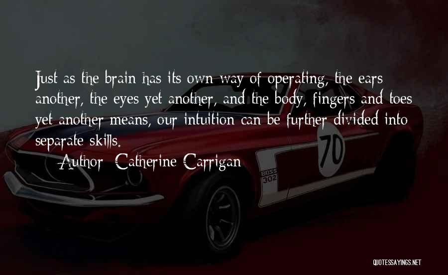 Catherine Carrigan Quotes: Just As The Brain Has Its Own Way Of Operating, The Ears Another, The Eyes Yet Another, And The Body,