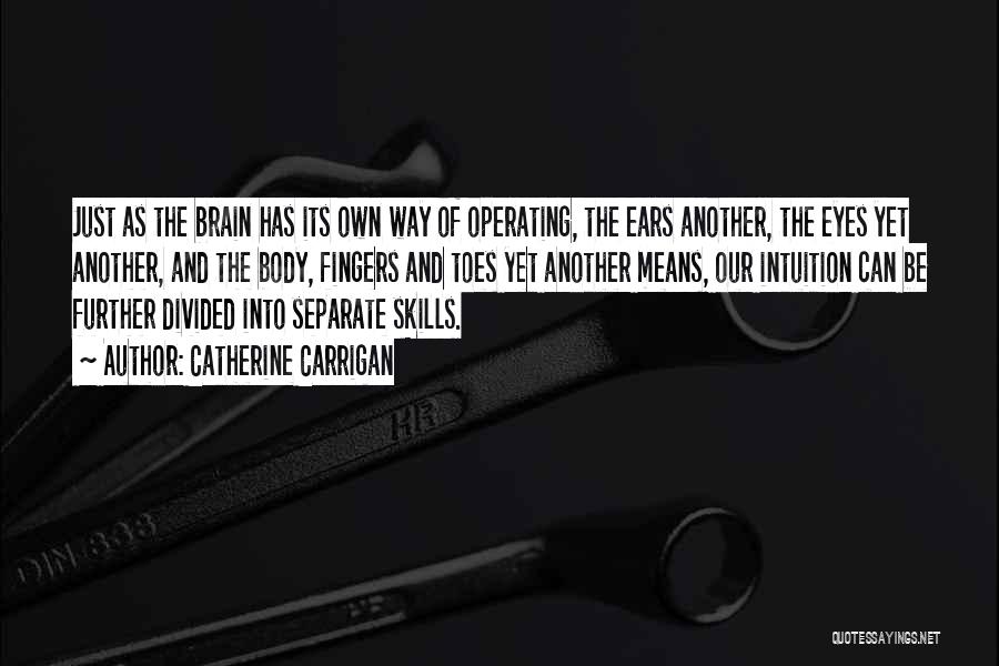 Catherine Carrigan Quotes: Just As The Brain Has Its Own Way Of Operating, The Ears Another, The Eyes Yet Another, And The Body,