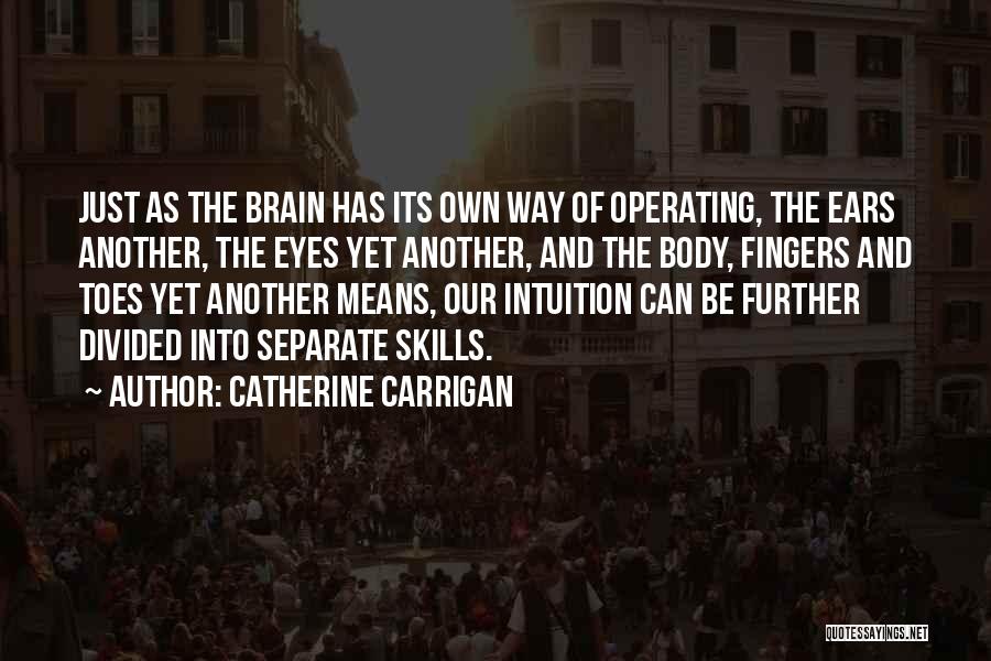 Catherine Carrigan Quotes: Just As The Brain Has Its Own Way Of Operating, The Ears Another, The Eyes Yet Another, And The Body,