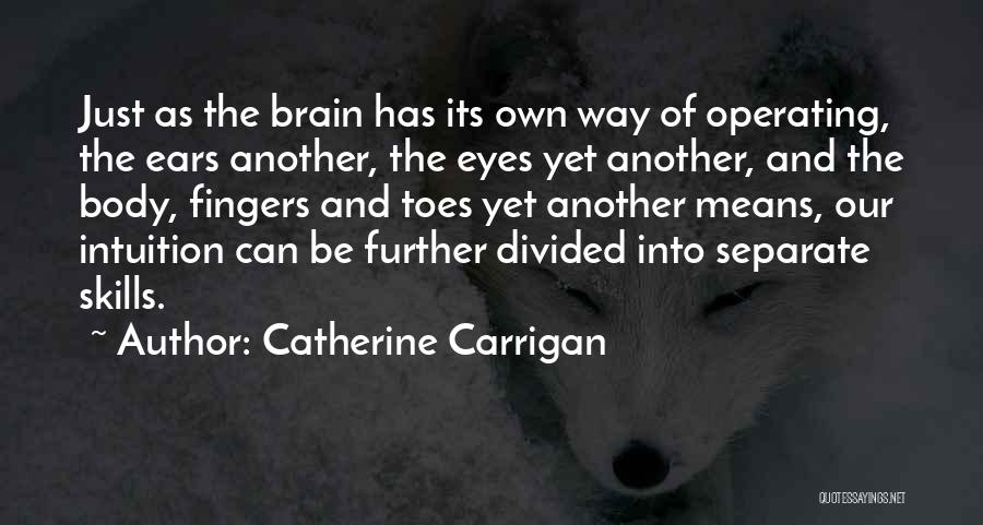 Catherine Carrigan Quotes: Just As The Brain Has Its Own Way Of Operating, The Ears Another, The Eyes Yet Another, And The Body,