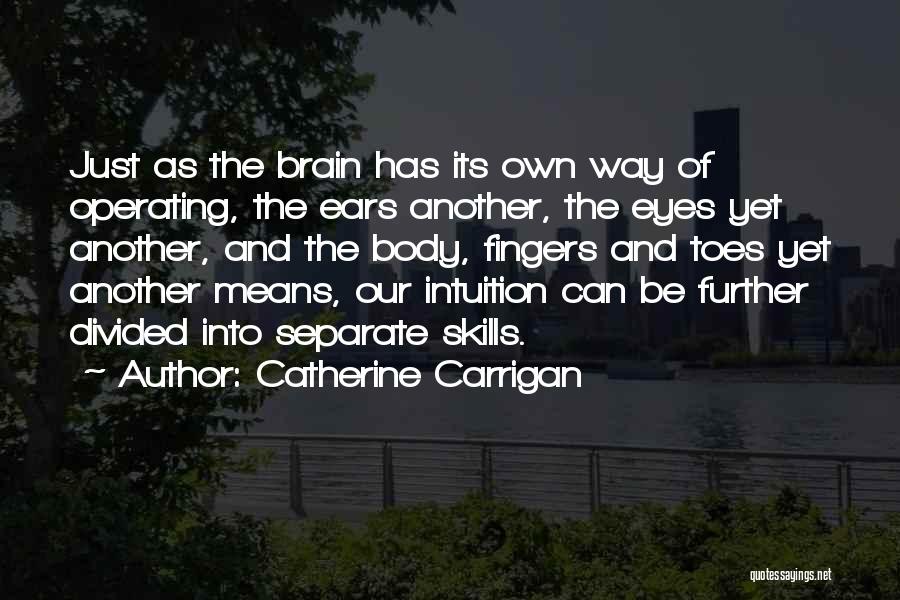 Catherine Carrigan Quotes: Just As The Brain Has Its Own Way Of Operating, The Ears Another, The Eyes Yet Another, And The Body,