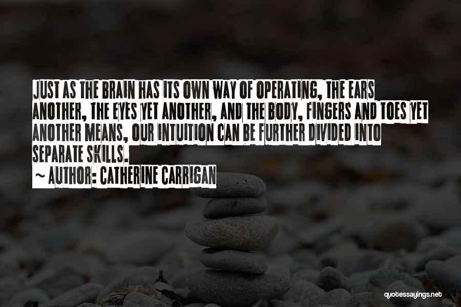 Catherine Carrigan Quotes: Just As The Brain Has Its Own Way Of Operating, The Ears Another, The Eyes Yet Another, And The Body,