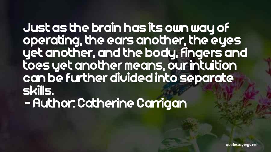 Catherine Carrigan Quotes: Just As The Brain Has Its Own Way Of Operating, The Ears Another, The Eyes Yet Another, And The Body,