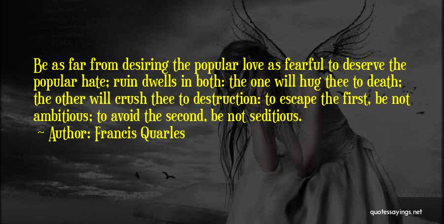 Francis Quarles Quotes: Be As Far From Desiring The Popular Love As Fearful To Deserve The Popular Hate; Ruin Dwells In Both: The