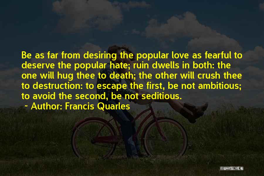 Francis Quarles Quotes: Be As Far From Desiring The Popular Love As Fearful To Deserve The Popular Hate; Ruin Dwells In Both: The
