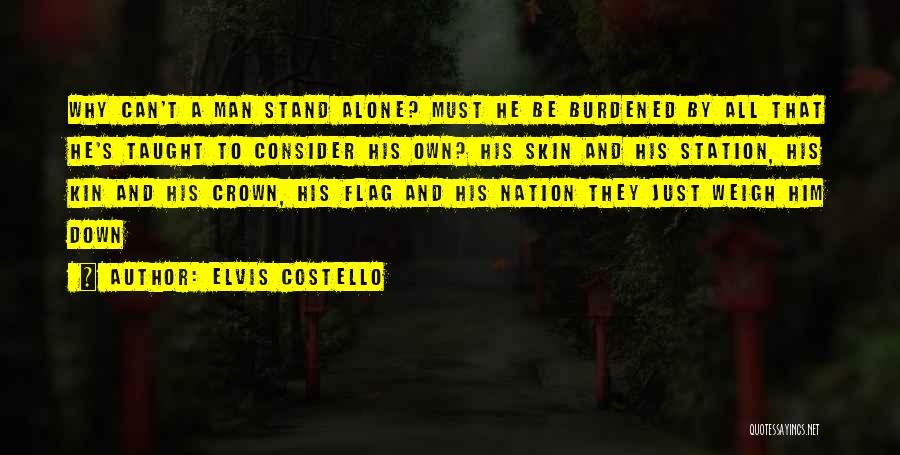 Elvis Costello Quotes: Why Can't A Man Stand Alone? Must He Be Burdened By All That He's Taught To Consider His Own? His