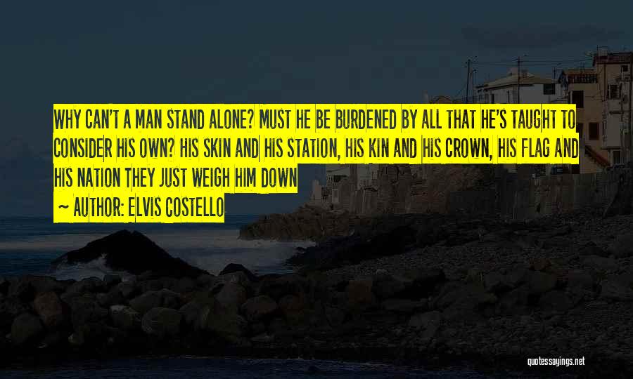 Elvis Costello Quotes: Why Can't A Man Stand Alone? Must He Be Burdened By All That He's Taught To Consider His Own? His