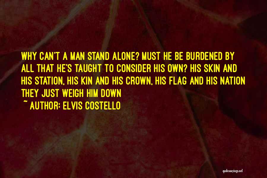 Elvis Costello Quotes: Why Can't A Man Stand Alone? Must He Be Burdened By All That He's Taught To Consider His Own? His