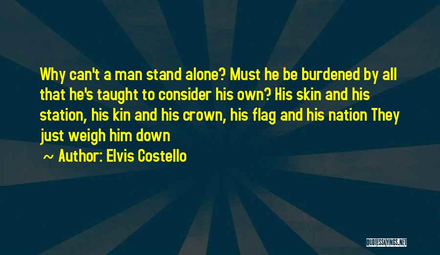 Elvis Costello Quotes: Why Can't A Man Stand Alone? Must He Be Burdened By All That He's Taught To Consider His Own? His