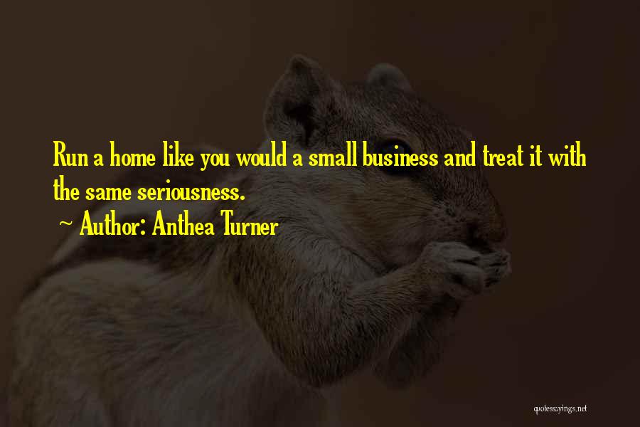 Anthea Turner Quotes: Run A Home Like You Would A Small Business And Treat It With The Same Seriousness.
