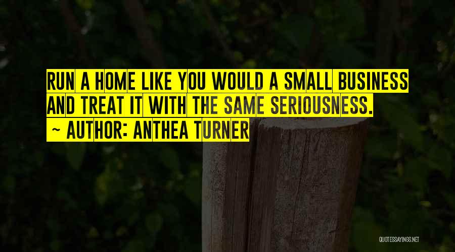 Anthea Turner Quotes: Run A Home Like You Would A Small Business And Treat It With The Same Seriousness.