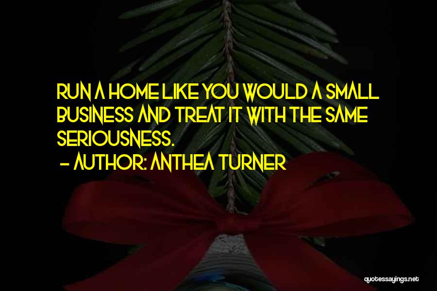 Anthea Turner Quotes: Run A Home Like You Would A Small Business And Treat It With The Same Seriousness.