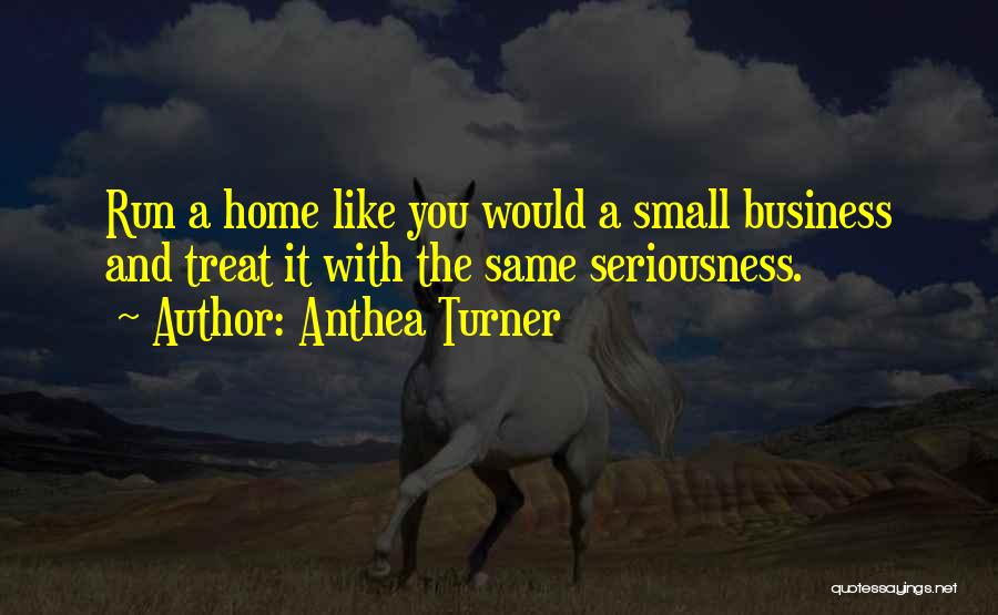 Anthea Turner Quotes: Run A Home Like You Would A Small Business And Treat It With The Same Seriousness.