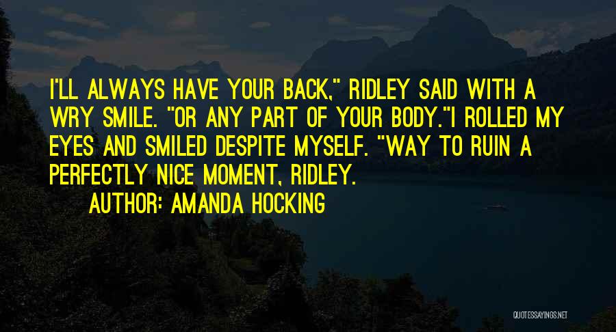 Amanda Hocking Quotes: I'll Always Have Your Back, Ridley Said With A Wry Smile. Or Any Part Of Your Body.i Rolled My Eyes