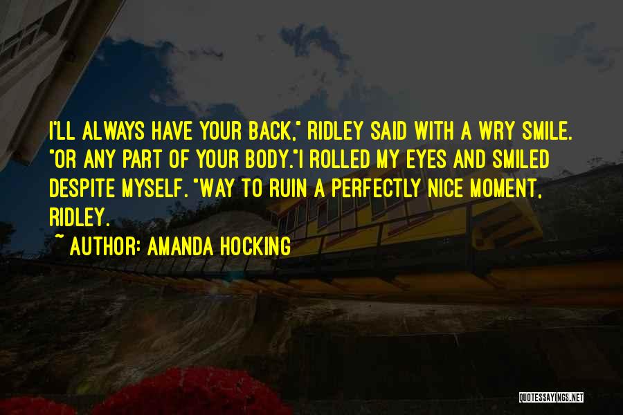 Amanda Hocking Quotes: I'll Always Have Your Back, Ridley Said With A Wry Smile. Or Any Part Of Your Body.i Rolled My Eyes