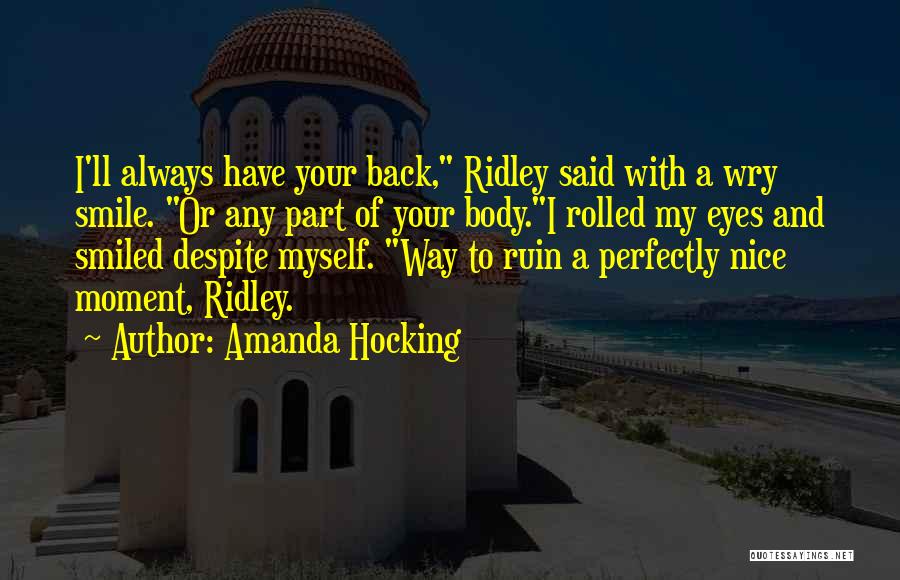 Amanda Hocking Quotes: I'll Always Have Your Back, Ridley Said With A Wry Smile. Or Any Part Of Your Body.i Rolled My Eyes