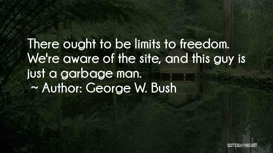 George W. Bush Quotes: There Ought To Be Limits To Freedom. We're Aware Of The Site, And This Guy Is Just A Garbage Man.