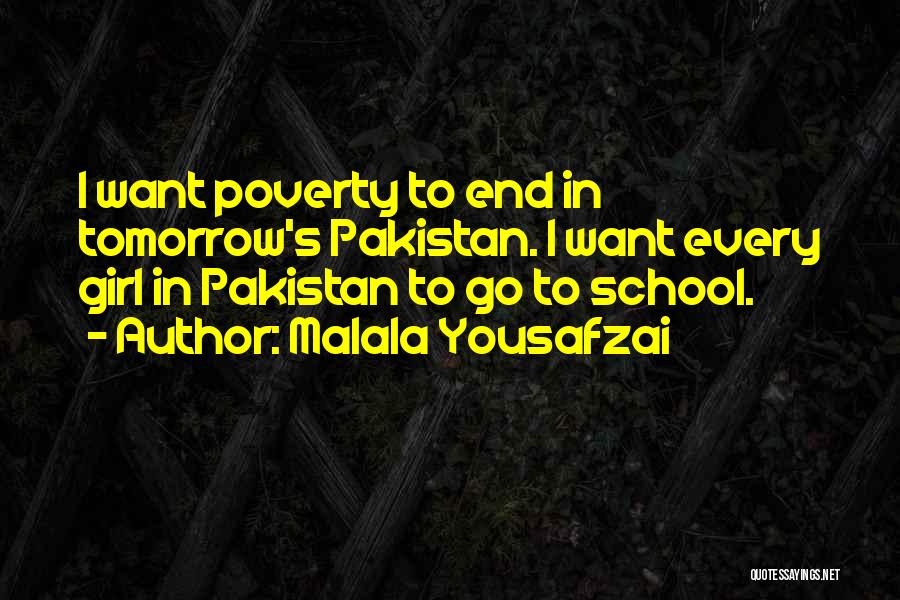 Malala Yousafzai Quotes: I Want Poverty To End In Tomorrow's Pakistan. I Want Every Girl In Pakistan To Go To School.