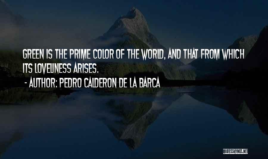 Pedro Calderon De La Barca Quotes: Green Is The Prime Color Of The World, And That From Which Its Loveliness Arises.